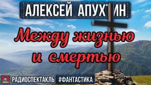 Алексей Апухтин - МЕЖДУ ЖИЗНЬЮ И СМЕРТЬЮ - Радиоспектакль - Фантастика - Бочкарёв, Левашёв и др.