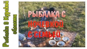 РЫБАЛКА-НОЧЕВКА С СЕМЬЕЙ. Варим уху, жарим шашлыки, ловим карасей