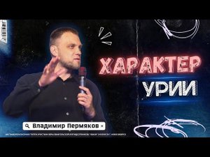 Характер Урии | Владимир Пермяков | 09 июня 2024г.
