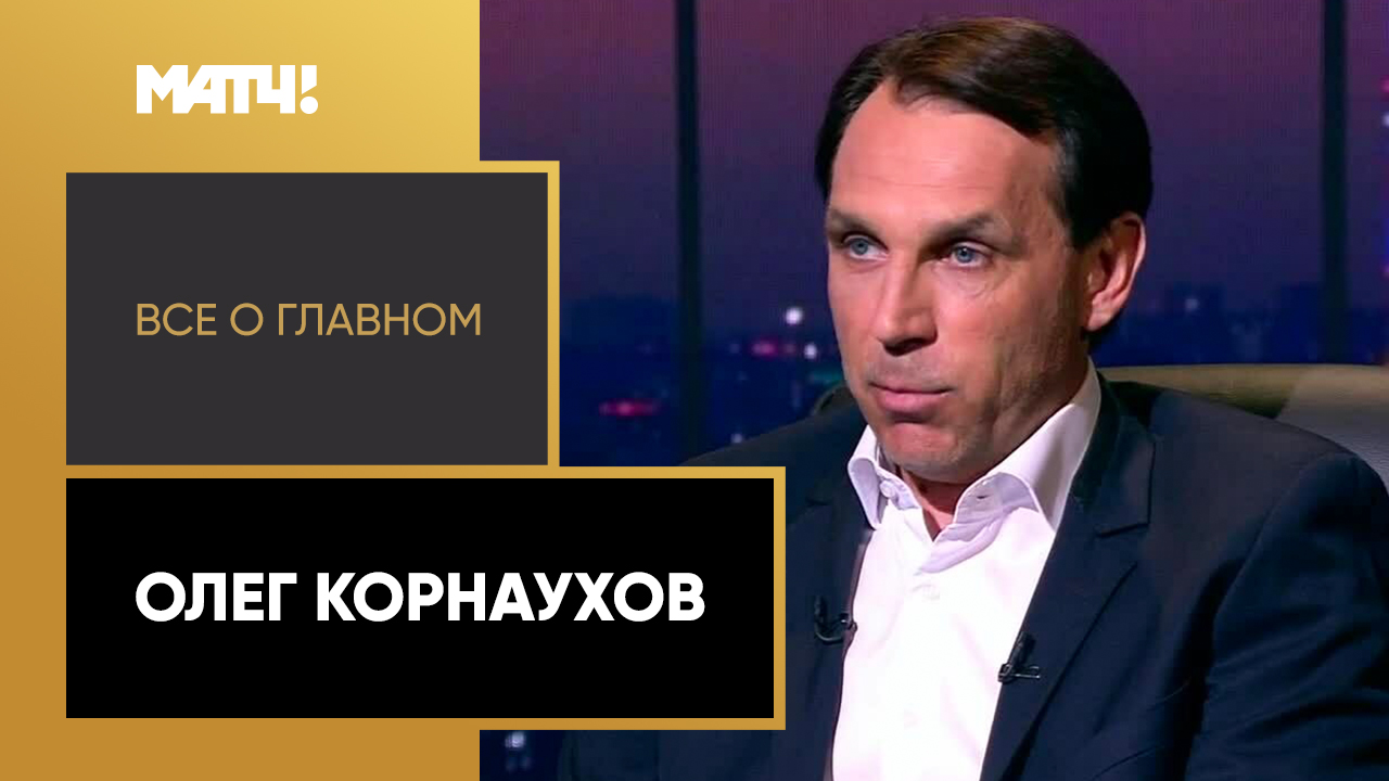 Все о главном. Олег Корнаухов