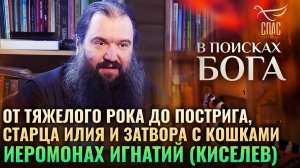 ОТ ТЯЖЕЛОГО РОКА ДО ПОСТРИГА, СТАРЦА ИЛИЯ И ЗАТВОРА С КОШКАМИ. ИЕРОМОНАХ ИГНАТИЙ (КИСЕЛЕВ)