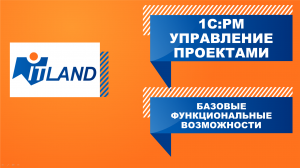 Превью вебинара ITLand «Базовые функциональные возможности решений «1С:PM Управление проектами»