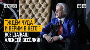 “Ждём чуда и верим в него”: всегда ваш Алексей Весёлкин
