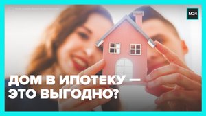 Как взять ипотеку на частный дом? — Москва 24