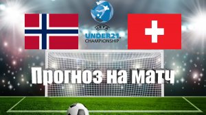 Норвегия U21 - Швейцария U21 | Футбол | Чемпионат Европы до 21 года | Прогноз на матч 22.06.2023