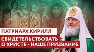 ПАТРИАРХ КИРИЛЛ: СВИДЕТЕЛЬСТВОВАТЬ О ХРИСТЕ - НАШЕ ПРИЗВАНИЕ