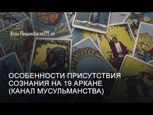Особенности присутствия сознания на 19 Аркане (канал Мусульманства)