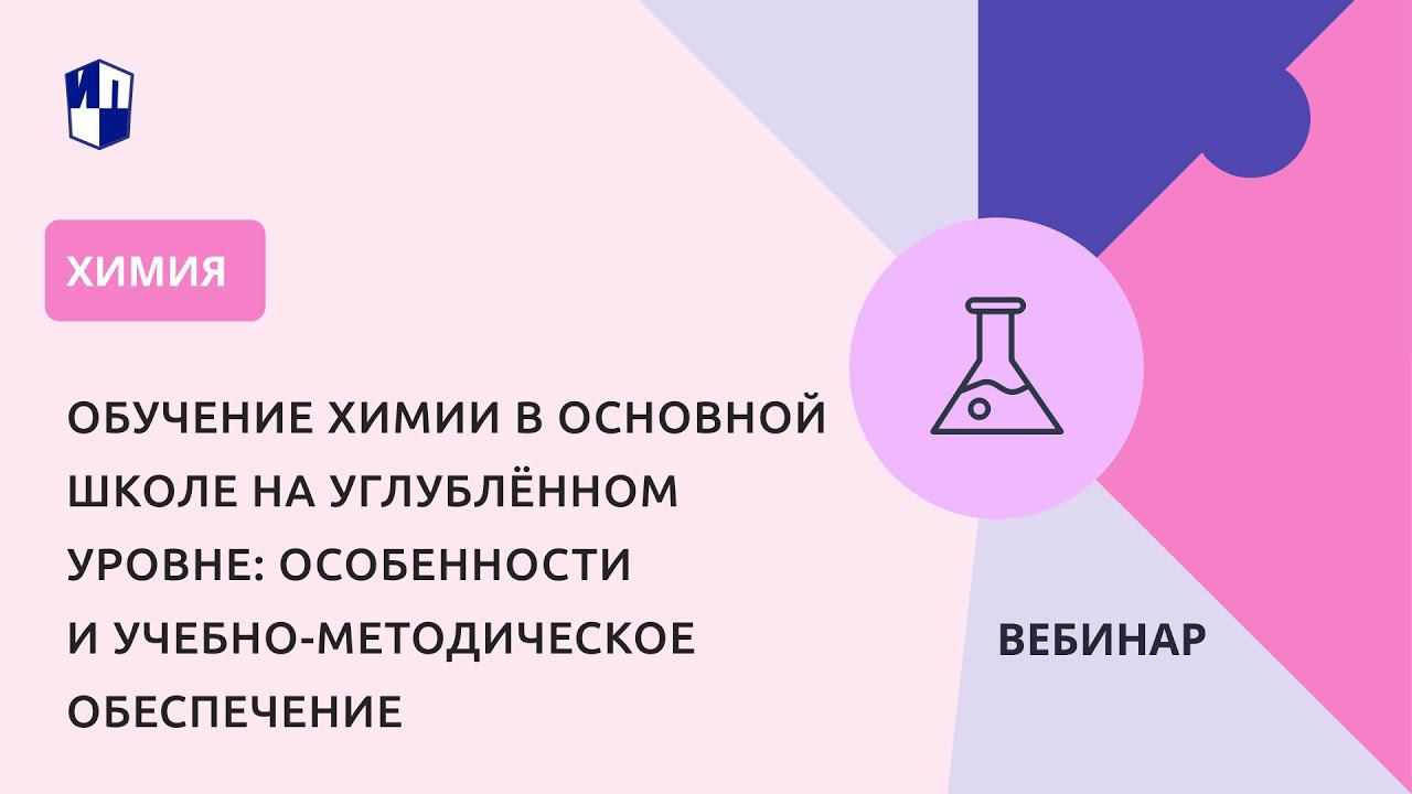 Обучение химии в основной школе на углублённом уровне: особенности и учебно-методическое обеспечение