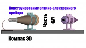 Часть 5. Конструирование оптико-электронного прибора. Компас 3D.