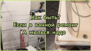 Как быть? Ремонт в санузле, а помыться надо