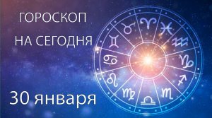 Гороскоп на сегодня. 30 января