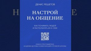 Денис Решетов.  Настрой на общение. Как понимать людей и располагать их к себе. Часть 2