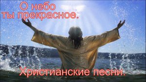 О небо ты прекрасное.Христианские песни.