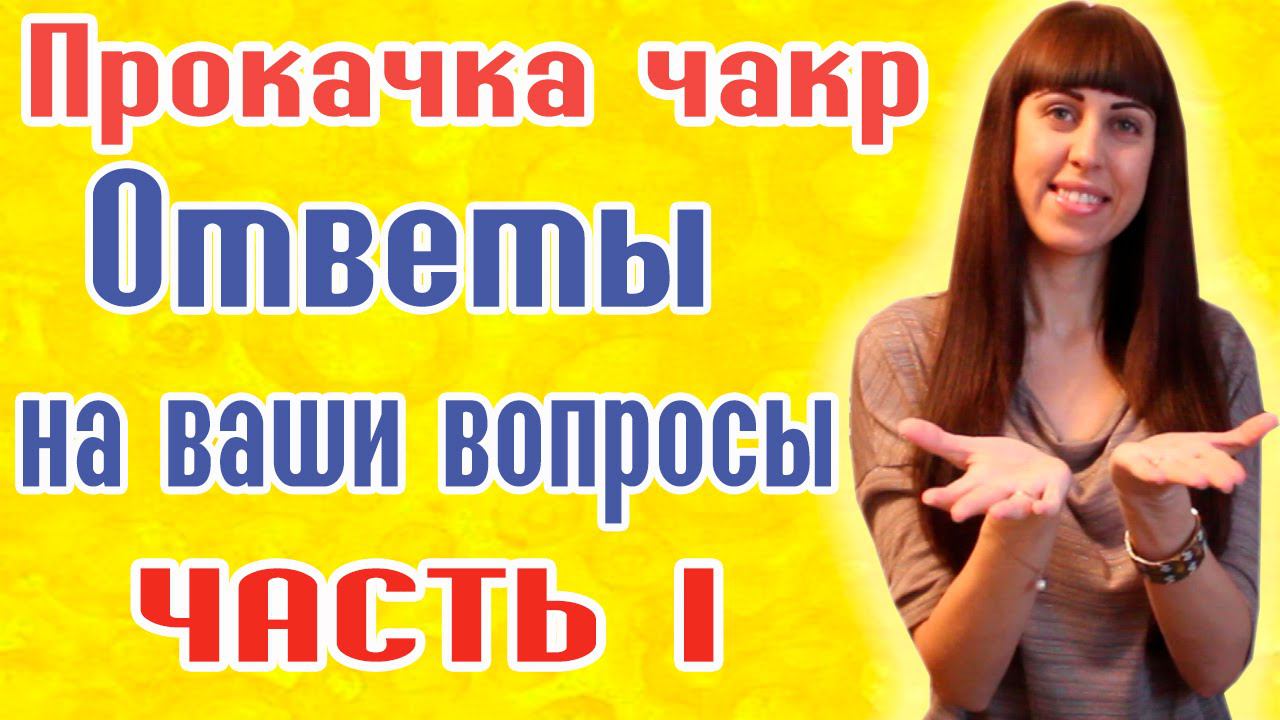 Чакры человека - ОТВЕТЫ НА ВОПРОСЫ ПО ПРОКАЧКЕ ЧАКР - Часть 1 - Раскрытие чакр
