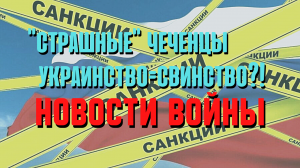 "Страшные чеченцы",банки и пристава мутят?! Украинство как диагноз и Новости Войны!??