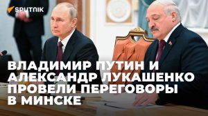 Владимир Путин и Александр Лукашенко проводят переговоры в Минске