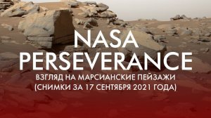 NASA PERSEVERANCE: ВЗГЛЯД НА МАРСИАНСКИЕ ПЕЙЗАЖИ (СНИМКИ ЗА 17 СЕНТЯБРЯ 2021 ГОДА)