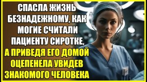 спасла жизнь БЕЗНАДЕЖНОМУ пациенту сиротке, а приведя домой оцепенела увидев там знакомого человека.