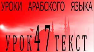 Уроки арабского языка. Урок 47 текст