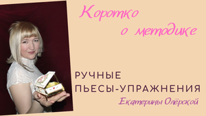 Коротко о методике Ручные пьесы-упражнения Е. Олёрской.