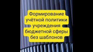 Формируем учётную политику учреждения госсектора без шаблонов