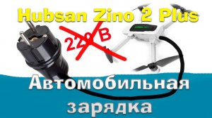 Hubsan Zino 2 Plus - Автомобильная зарядка