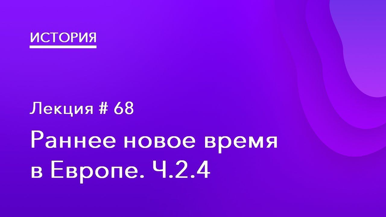 68. Раннее Новое время в Европе. Часть 4