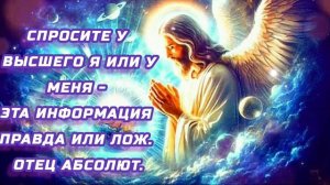 27.08.24 🙏 Спросите у Высшего Я или у меня - эта информация правда или лож. Отец Абсолют.
