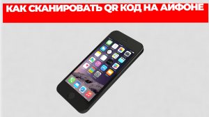 КАК СКАНИРОВАТЬ QR КОД НА АЙФОНЕ