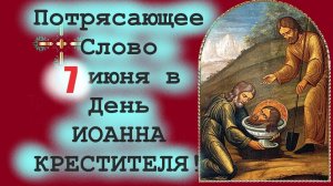 Слово 7 июня в День ИОАННА КРЕСТИТЕЛЯ!