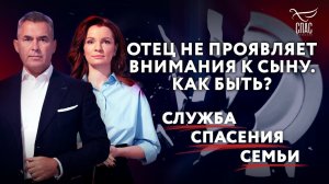 ОТЕЦ НЕ ПРОЯВЛЯЕТ ВНИМАНИЯ К СЫНУ. КАК БЫТЬ? СЛУЖБА СПАСЕНИЯ СЕМЬИ