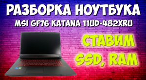 Разборка  и сборка ноутбука MSI GF76 Katana 11UD-482XRU. Как добавить оперативную память и жесткий д