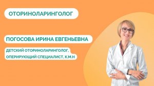 Детский оперирующий оториноларинголог - Погосова Ирина Евгеньевна