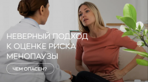 ? Неверный подход к оценке риска менопаузы - чем опасен?