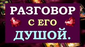 💯% ОТКРОВЕННОСТИ. 💞 РАЗГОВОР С ЕГО ДУШОЙ. 💞 Tarot Diamond Dream Таро