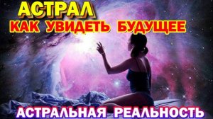Выход в АСТРАЛ - Как увидеть свое будущее