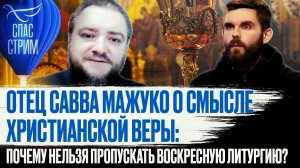 ОТЕЦ САВВА МАЖУКО О СМЫСЛЕ ХРИСТИАНСКОЙ ВЕРЫ: ПОЧЕМУ НЕЛЬЗЯ ПРОПУСКАТЬ ВОСКРЕСНУЮ ЛИТУРГИЮ?