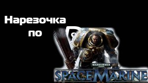 Нарезочка по Warhammer 40,000: Space Marine