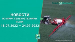 Новости из мира сельхозтехники и АПК выпуск 18.07.2022 — 24.07.2022. Итоги недели