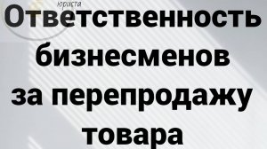 Ответственность предпринимателей за перепродажу товара