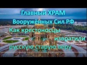 Главный ХРАМ Вооружённых Сил РФ  Как крестоносцыты извратили русскую старую веру