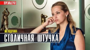 Столичная штучка 1-4 серия. Мелодрама 2022 на Россия 1. Дата выхода - сюжет