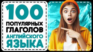 100 САМЫХ ПОПУЛЯРНЫХ ГЛАГОЛОВ АНГЛИЙСКОГО ЯЗЫКА. Английский для начинающих