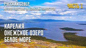 РУССКИЙ СЕВЕР | Автопутешествие на Кольский полуостров. Серия 1. Карелия. Онежское озеро. Белое море