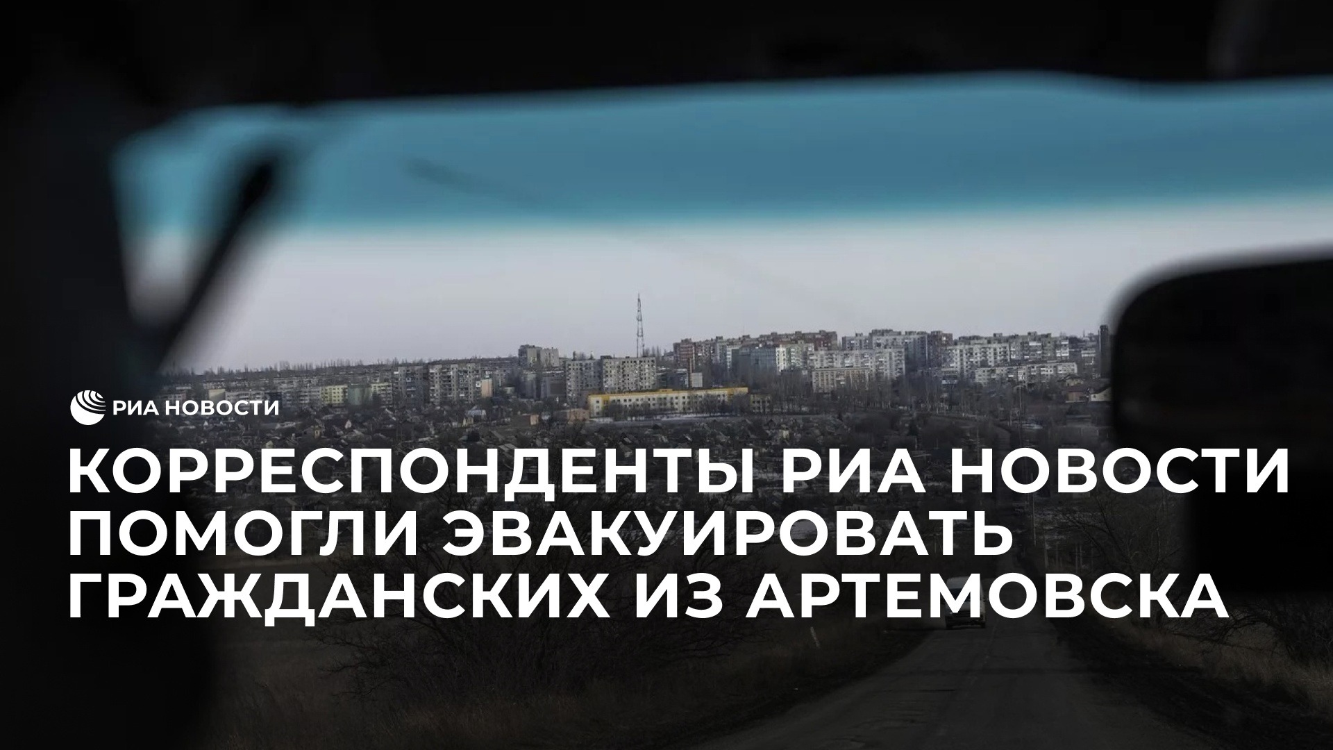 Корреспонденты РИА Новости помогли эвакуировать гражданских из Артемовска