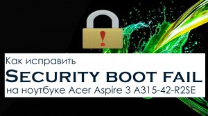 Как исправить Security boot fail на ноутбуке Acer Aspire 3 A315-42-R2SE