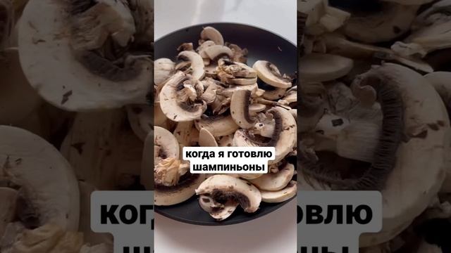 Когда я готовлю шампиньоны