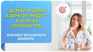 «Думай о цели, а деньги придут». А если не получается? Фрагмент бесплатного вебинара