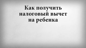 Как получить налоговый вычет на ребенка