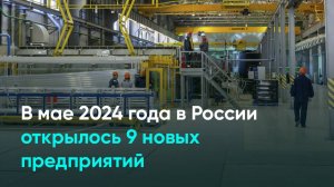 В мае 2024 года в России открылось 9 новых предприятий